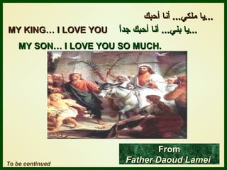 يا ملك ي ...   أنا أحبك ...   يا بني ...  أنا أحبك جداً ... MY KING… I LOVE YOU MY SON… I LOVE YOU SO MUCH. To be continued From Father Daoud Lamei   