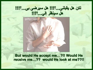 لكن هل يقبلنى ... ؟ !!!  هل سيرضى بى ... ؟ !!!  هل   س ينظر إل ي ... ؟ !!! But would He accept me…?!! Would He receive me…??  would He look at me??!! 