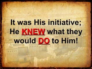 It was His initiative;
He KNEWKNEW what they
would DODO to Him!
 