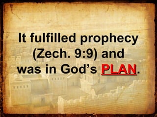 It fulfilled prophecy
(Zech. 9:9) and
was in God’s PLANPLAN.
 