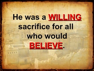 He was a WILLINGWILLING
sacrifice for all
who would
BELIEVEBELIEVE.
 