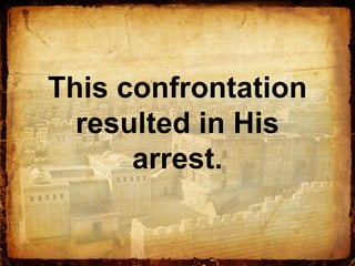 This confrontation
resulted in His
arrest.
 
