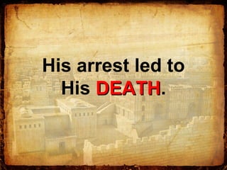 His arrest led to
His DEATHDEATH.
 