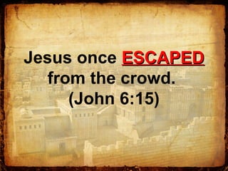 Jesus once ESCAPEDESCAPED
from the crowd.
(John 6:15)
 
