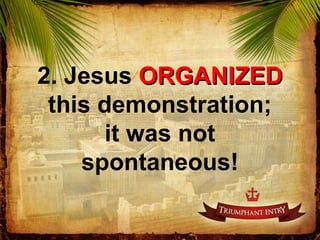 2. Jesus ORGANIZEDORGANIZED
this demonstration;
it was not
spontaneous!
 