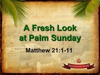 A Fresh LookA Fresh Look
at Palm Sundayat Palm Sunday
Matthew 21:1-11
 