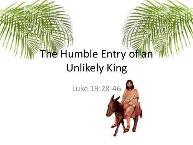 The Humble Entry of an Unlikely King - Luke 19:28-46
