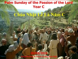 Chúa Nhật Lễ Lá Năm C
Palm Sunday of the Passion of the Lord
Year C
20/03/2016
Hùng Phương & Thanh Quảng thực hiện
 