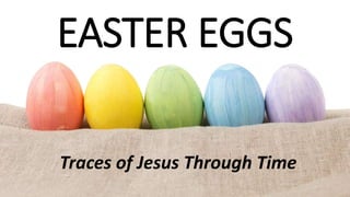 Traces of Jesus Through Time
EASTER EGGS
 