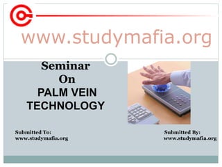 www.studymafia.org
Submitted To: Submitted By:
www.studymafia.org www.studymafia.org
Seminar
On
PALM VEIN
TECHNOLOGY
 