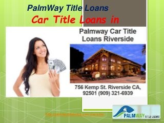 PalmWay Title Loans
Car Title Loans in
Riverside, CA
http://palmwaytitleloans.com/riverside/
 