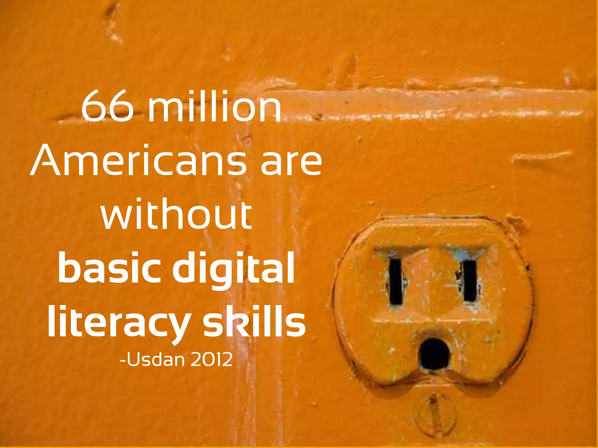66 million
Americans are
     without
  basic digital
 literacy skills
    -Usdan 2012
 