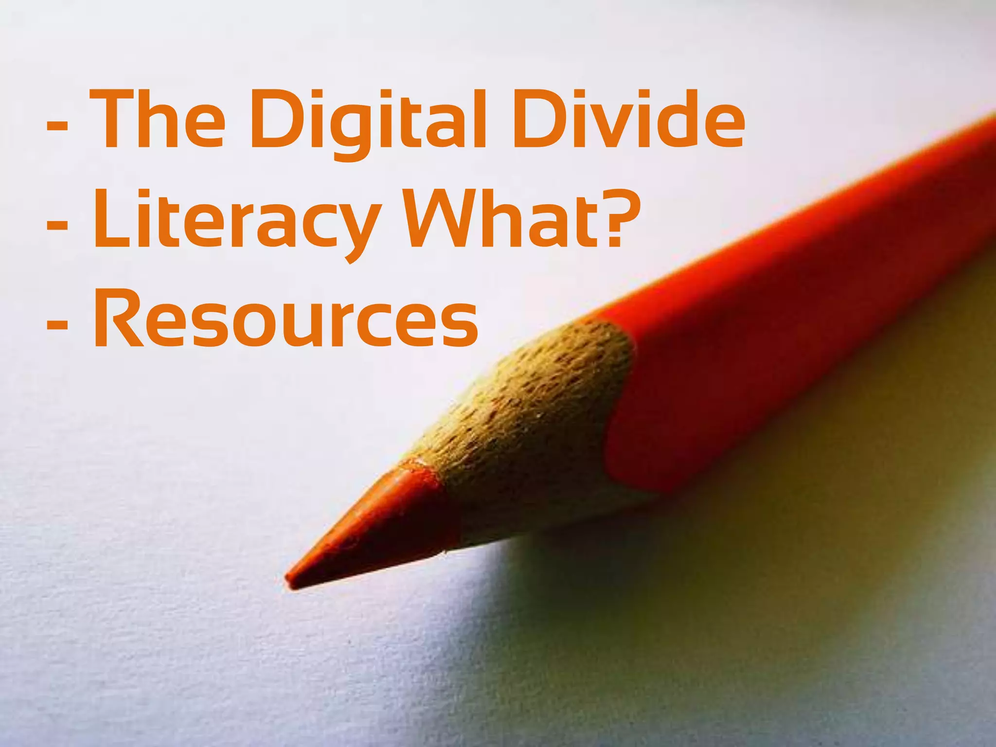 - The Digital Divide
- Literacy What?
- Resources
 