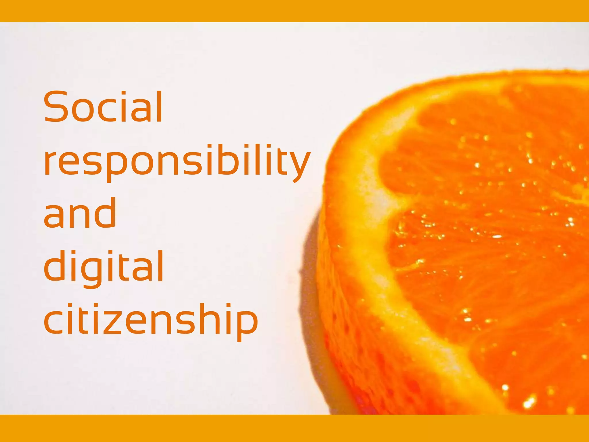 Social
responsibility
and
digital
citizenship
 