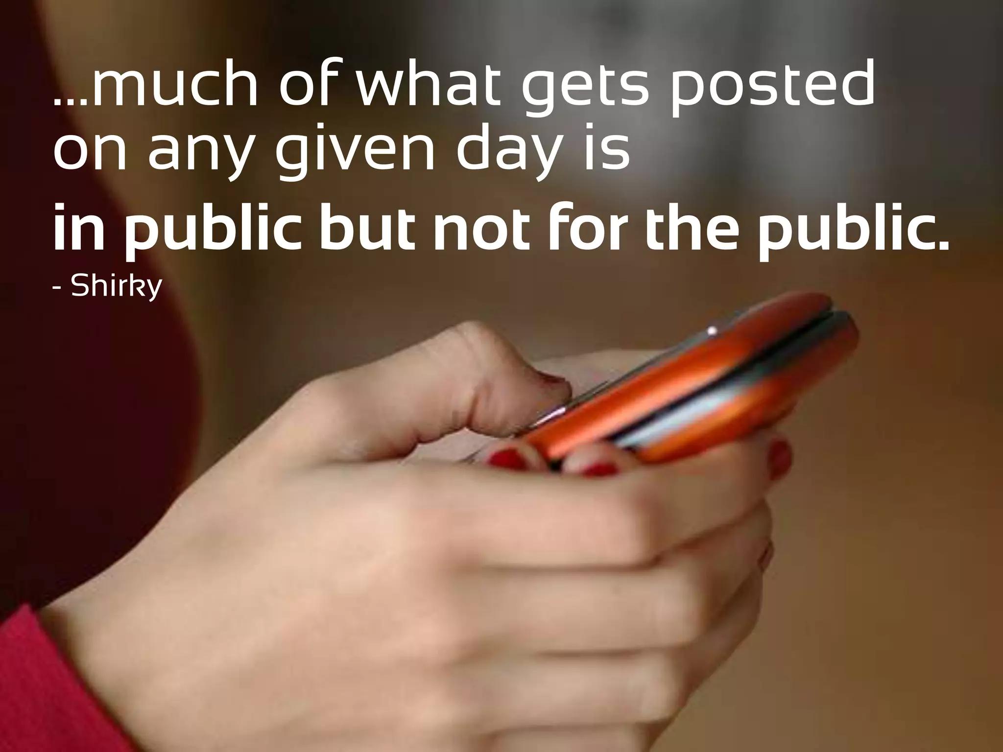 …much of what gets posted
on any given day is
in public but not for the public.
- Shirky
 