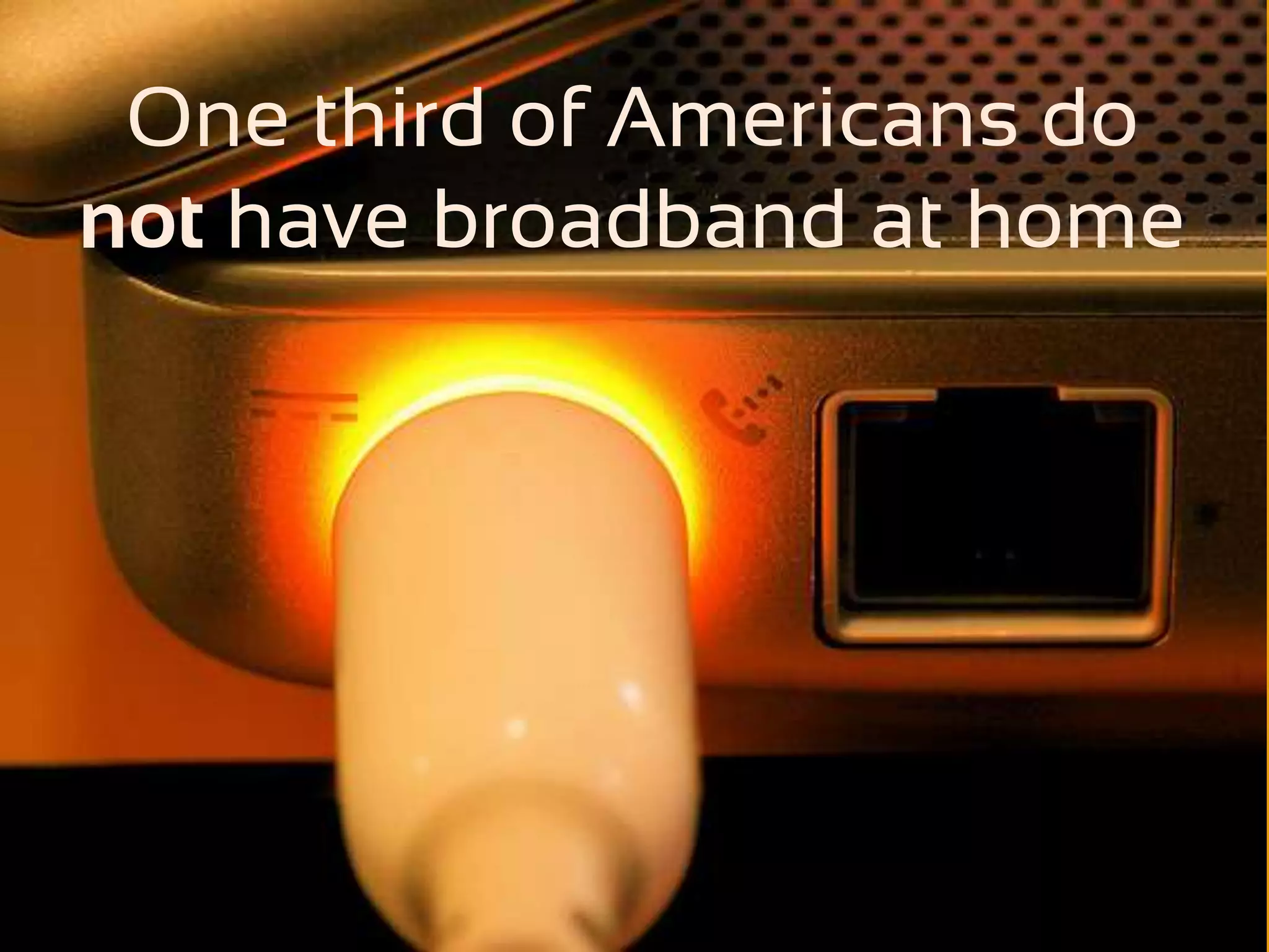 One third of Americans do
not have broadband at home
 