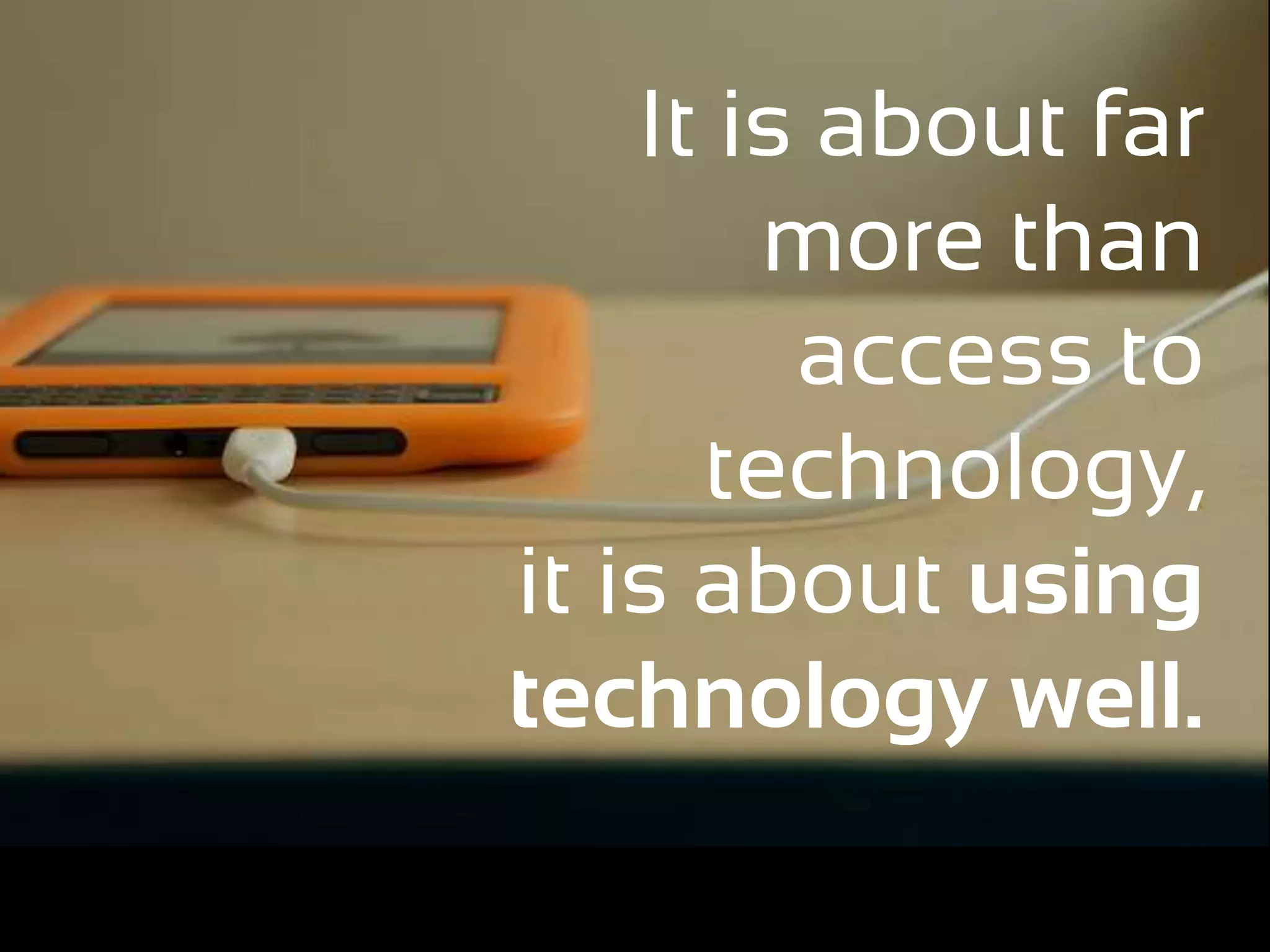 It is about far
        more than
         access to
      technology,
it is about using
technology well.
 