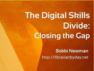 The Digital Skills
          Divide:
  Closing the Gap
           Bobbi Newman
    http://librarianbyday.net
 
