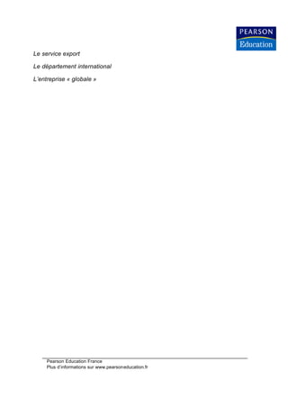 Le service export

Le département international

L’entreprise « globale »




     Pearson Education France
     Plus d’informations sur www.pearsoneducation.fr
 