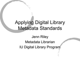 Applying Digital Library
Metadata Standards
Jenn Riley
Metadata Librarian
IU Digital Library Program
 
