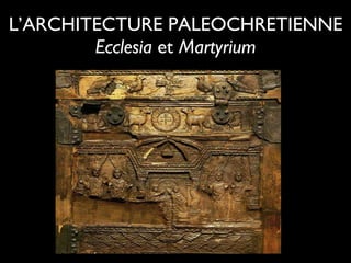L’ARCHITECTURE PALEOCHRETIENNE Ecclesia  et  Martyrium 