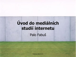 Úvod do mediálních studií internetu Palo Fabuš 
