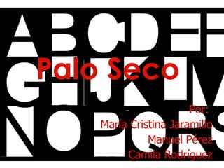 Palo Seco Por:  Mar ía Cristina Jaramillo Manuel Pérez Camila Rodríguez 