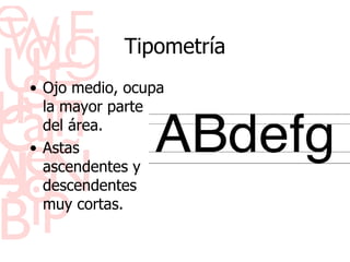 Tipometr ía Ojo medio, ocupa la mayor parte del  área. Astas ascendentes y descendentes muy cortas.  