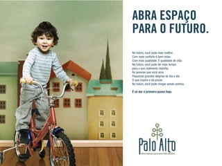 No futuro, você pode viver melhor.
Com mais conforto e bem-estar.
Com mais qualidade. E qualidade de vida.
No futuro, você pode ter mais tempo
para o que realmente importa.
As pessoas que você ama.
Pequenas grandes alegrias do dia a dia.
O que inspira e dá prazer.
No futuro, você pode chegar aonde sonhou.
É só dar o primeiro passo hoje.
ABRA ESPAÇO
PARA O FUTURO.
 