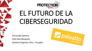 EL FUTURO DE LA
CIBERSEGURIDAD
Fernando Gamero
Palo Alto Networks
Systems Engineer, Peru - Ecuador
 