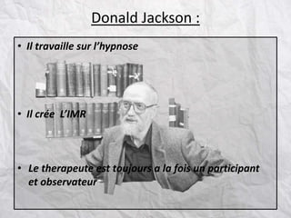 Donald Jackson :
• Il travaille sur l’hypnose
• Il crée L’IMR
• Le therapeute est toujours a la fois un participant
et observateur
 