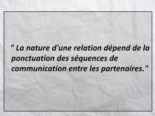 " La nature d'une relation dépend de la
ponctuation des séquences de
communication entre les partenaires."
 