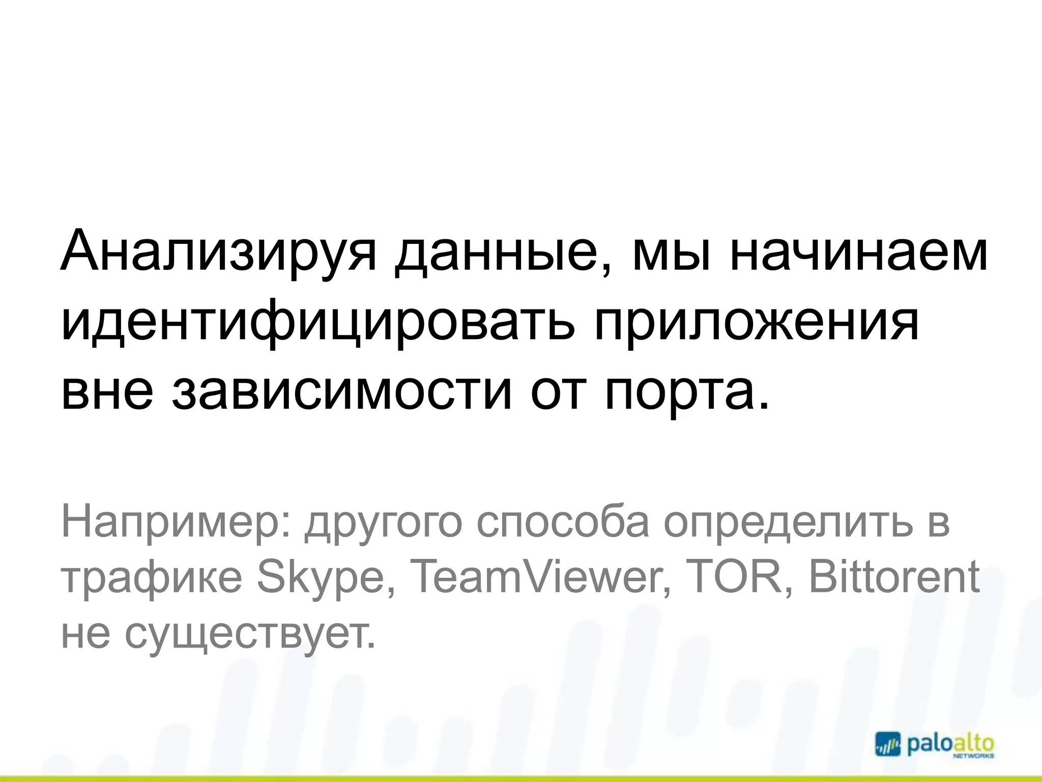 Анализируя данные, мы начинаем
идентифицировать приложения
вне зависимости от порта.
Например: другого способа определить в
трафике Skype, TeamViewer, TOR, Bittorent
не существует.
 