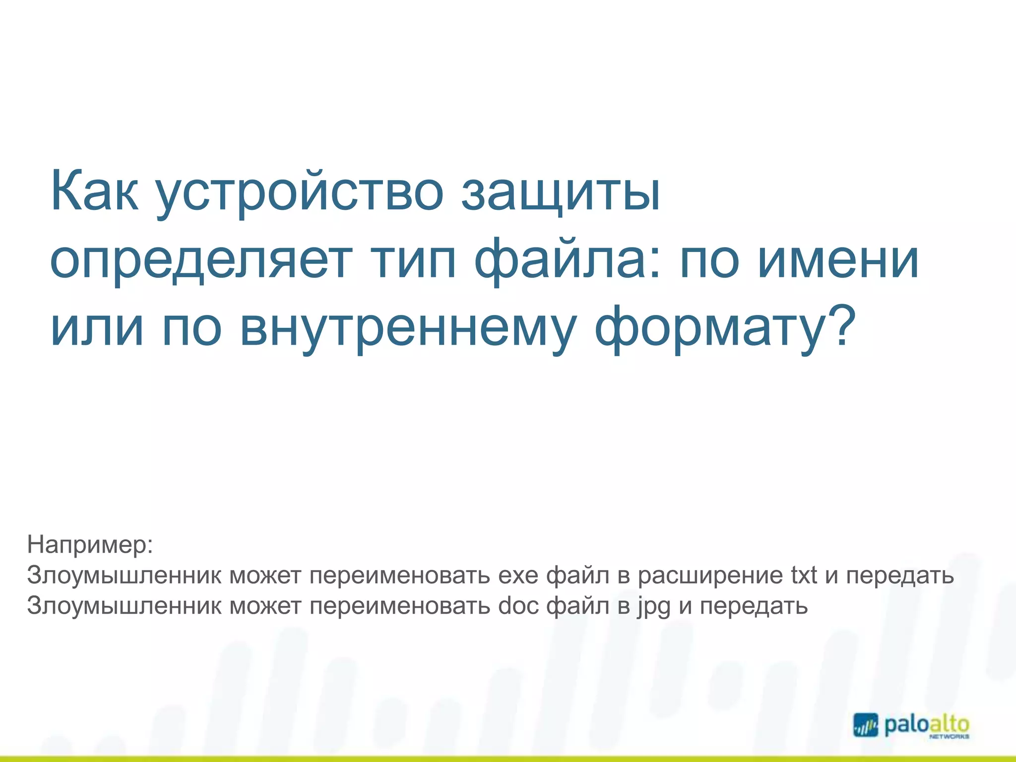 Как устройство защиты
определяет тип файла: по имени
или по внутреннему формату?
Например:
Злоумышленник может переименовать exe файл в расширение txt и передать
Злоумышленник может переименовать doc файл в jpg и передать
 