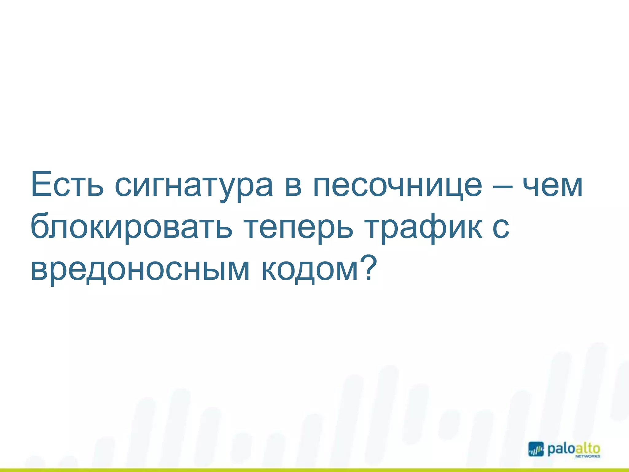 Есть сигнатура в песочнице – чем
блокировать теперь трафик с
вредоносным кодом?
 