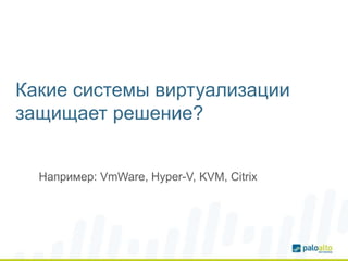 Какие системы виртуализации
защищает решение?
Например: VmWare, Hyper-V, KVM, Citrix
 