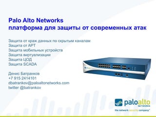 Palo Alto Networks
платформа для защиты от современных атак
Защита от краж данных по скрытым каналам
Защита от APT
Защита мобильных устройств
Защита виртуализации
Защита ЦОД
Защита SCADA
Денис Батранков
dbatrankov@paloaltonetworks.com
twitter @batrankov
 