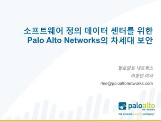 소프트웨어 정의 데이터 센터를 위한
Palo Alto Networks의 차세대 보안
팔로알토 네트웍스
이창빈 이사
rlee@paloaltonetworks.com
 