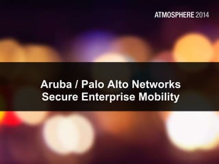 Aruba / Palo Alto Networks
Secure Enterprise Mobility
 