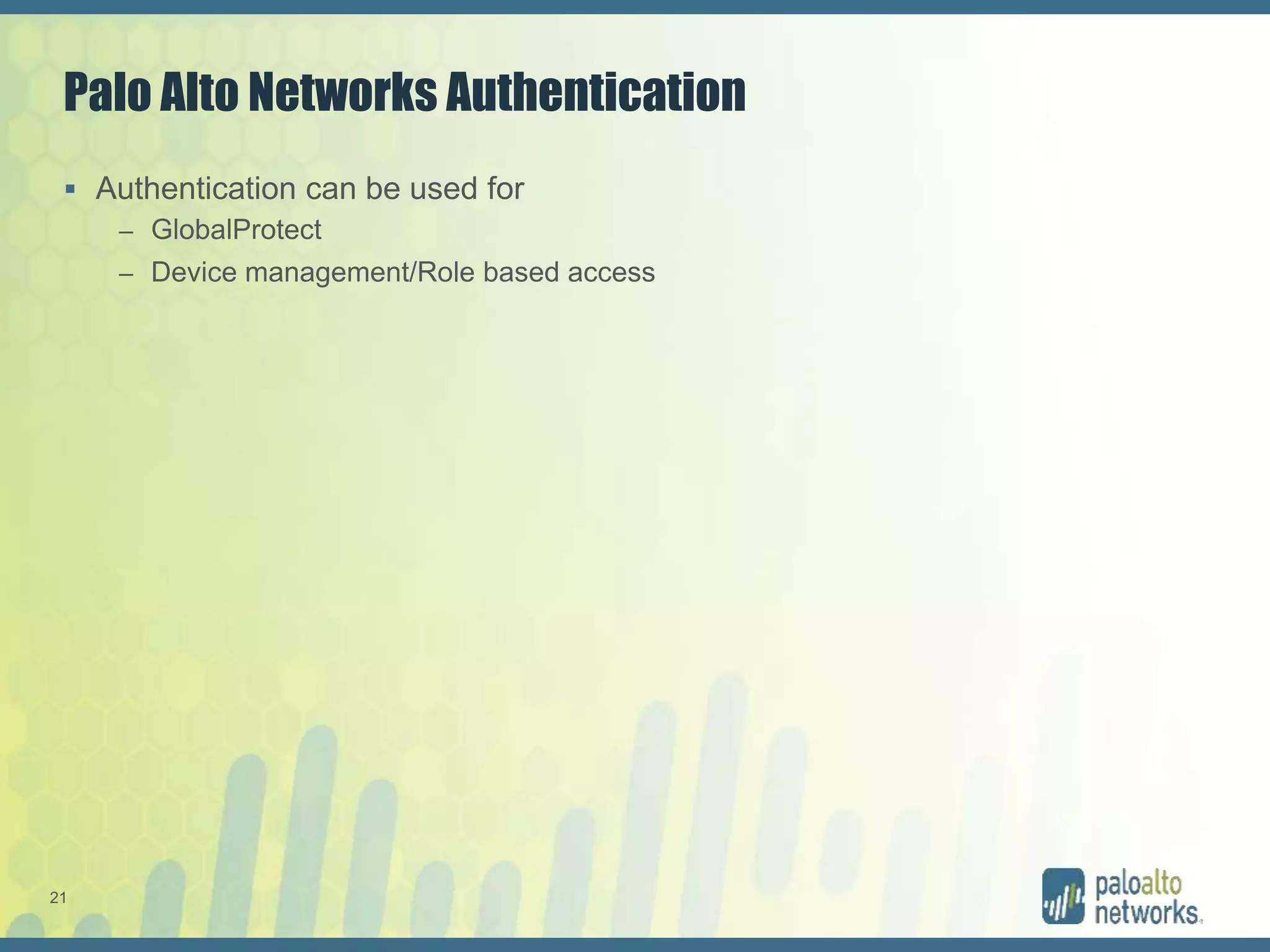 21
Palo Alto Networks Authentication
 Authentication can be used for
– GlobalProtect
– Device management/Role based access
 