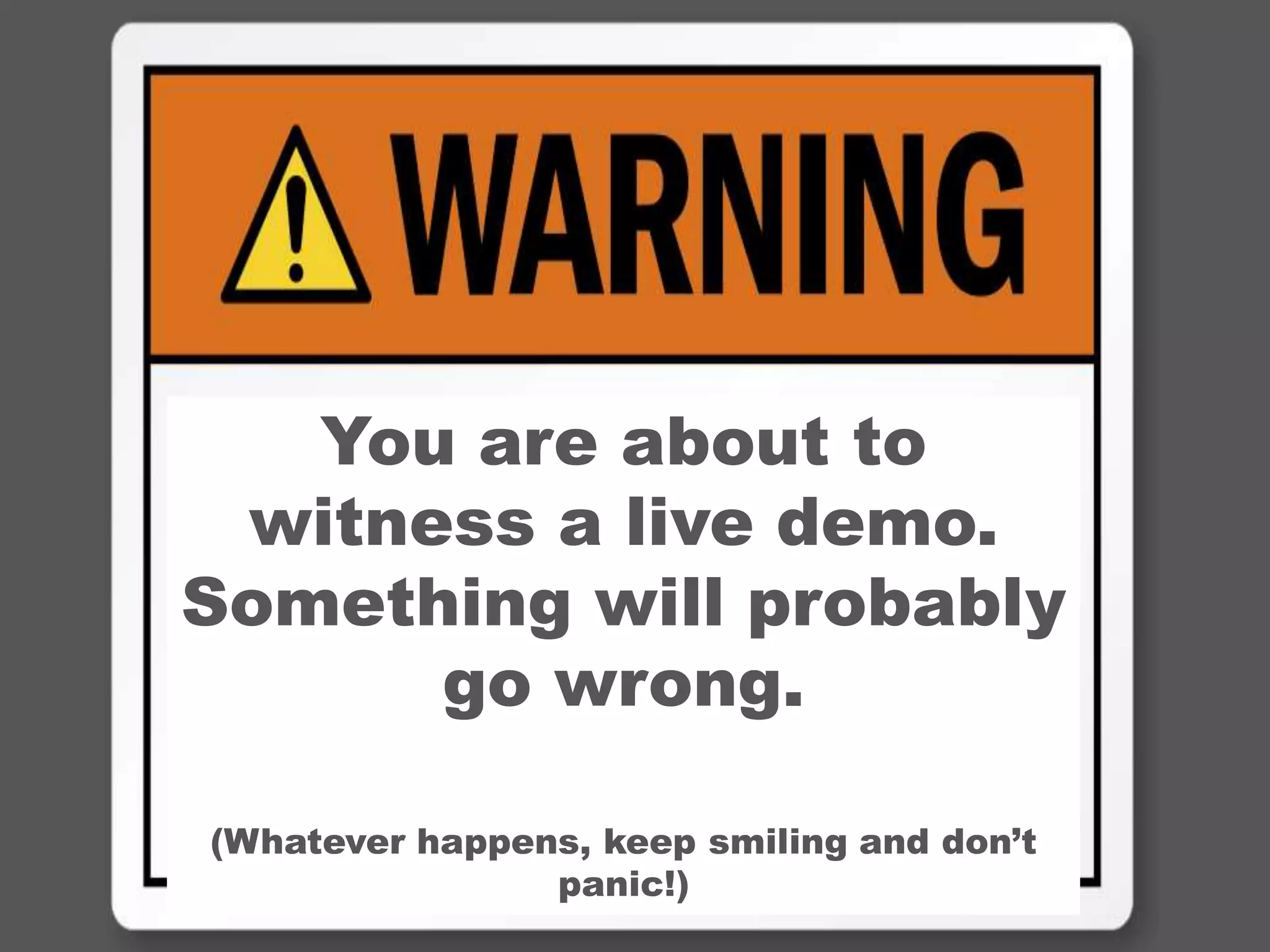 29
You are about to
witness a live demo.
Something will probably
go wrong.
(Whatever happens, keep smiling and don’t
panic!)
 