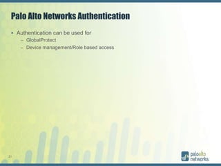 21
Palo Alto Networks Authentication
 Authentication can be used for
– GlobalProtect
– Device management/Role based access
 