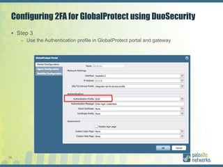 25
Configuring 2FA for GlobalProtect using DuoSecurity
 Step 3
– Use the Authentication profile in GlobalProtect portal and gateway
 