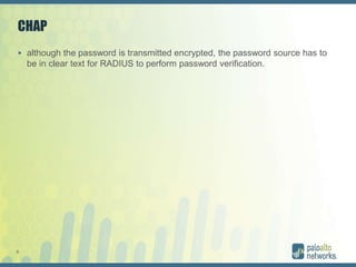 6
CHAP
 although the password is transmitted encrypted, the password source has to
be in clear text for RADIUS to perform password verification.
 
