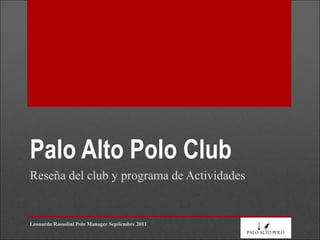 Palo Alto Polo Club
Reseña del club y programa de Actividades
Leonardo Rossolini Polo Manager Septiembre 2011
 