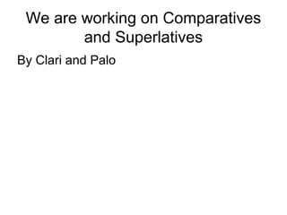 We are working on Comparatives
and Superlatives
By Clari and Palo
 