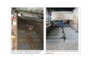 Figure 11: Moving floor damaged due to wrong design and    Figure 12: Replacement of new moving due to old one worn out
excessive wear and tear – repair works being carried out   beyond repair
 