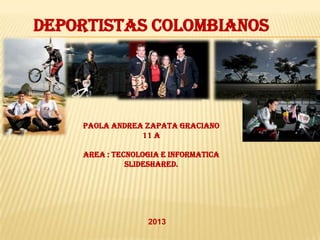 DEPORTISTAS COLOMBIANOS

PAOLA ANDREA ZAPATA GRACIANO
11 A
AREA : TECNOLOGIA E INFORMATICA
SLIDESHARED.

2013

 