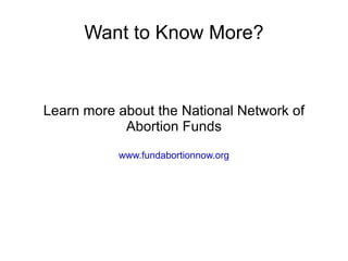 Want to Know More?


Learn more about the National Network of
            Abortion Funds
           www.fundabortionnow.org
 
