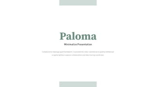 Minimalize Presentation
Paloma
Collaboration leverageagileframeworks to providethe robus seamlessly to quality intellectual
a capital without superior collaboration and idea sharing coordinate.
 